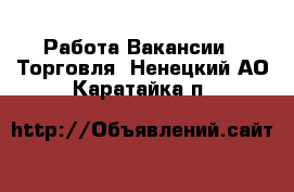Работа Вакансии - Торговля. Ненецкий АО,Каратайка п.